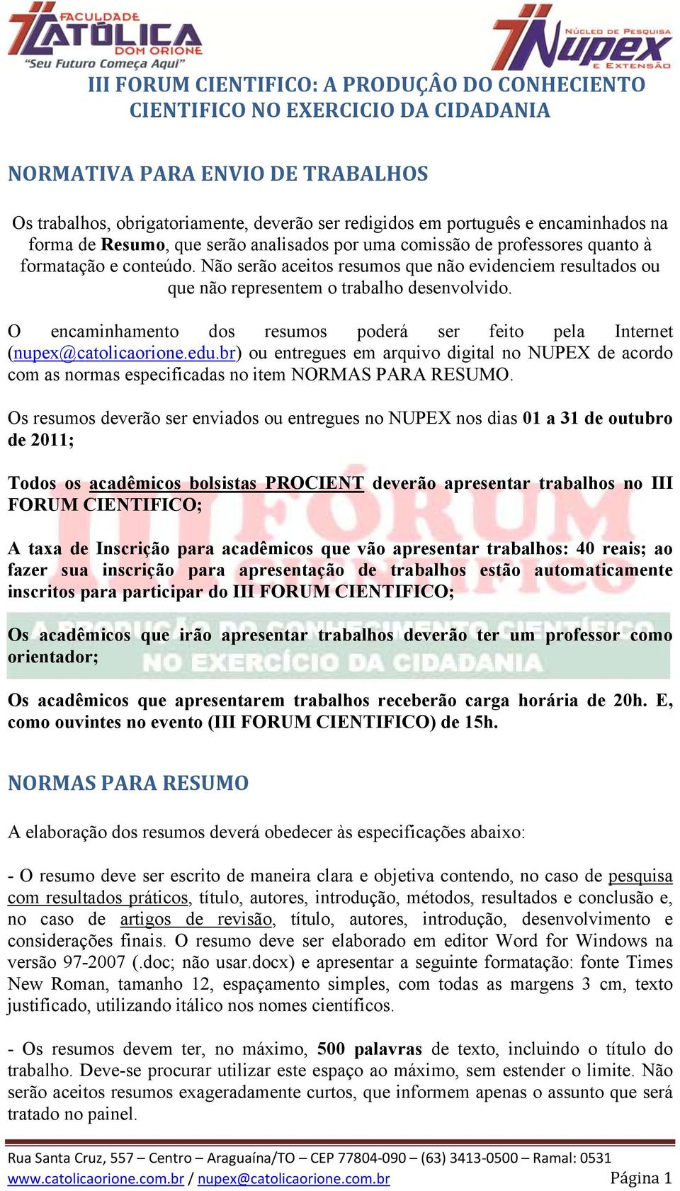 O encaminhamento dos resumos poderá ser feito pela Internet (nupex@catolicaorione.edu.br) ou entregues em arquivo digital no NUPEX de acordo com as normas especificadas no item NORMAS PARA RESUMO.
