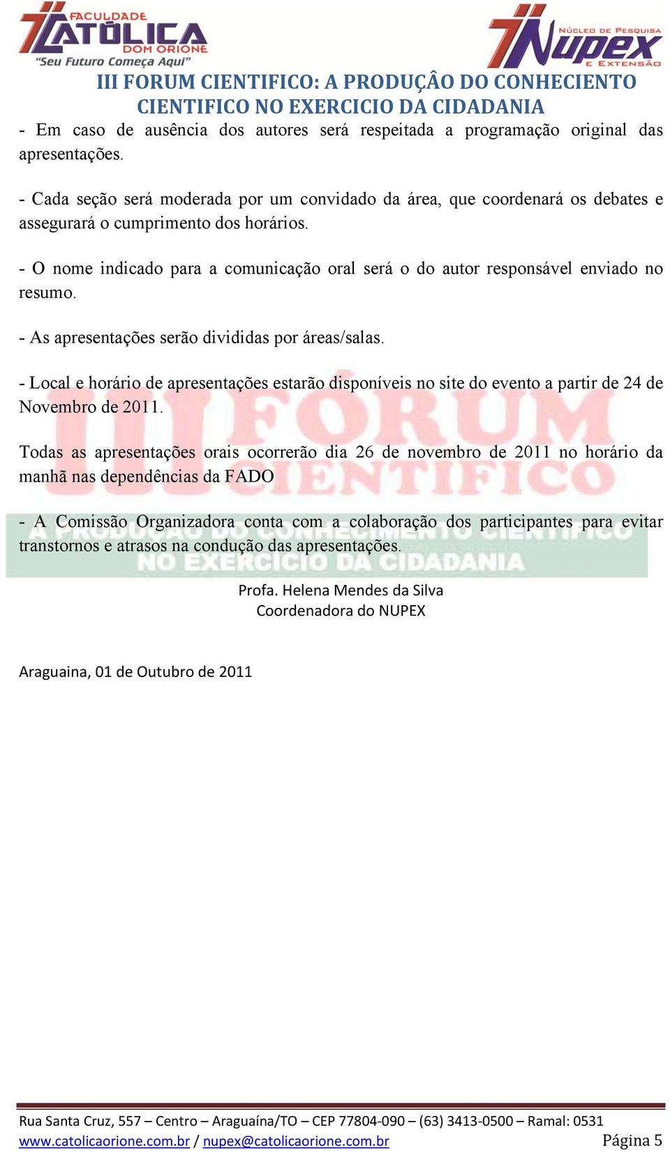 - O nome indicado para a comunicação oral será o do autor responsável enviado no resumo. - As apresentações serão divididas por áreas/salas.