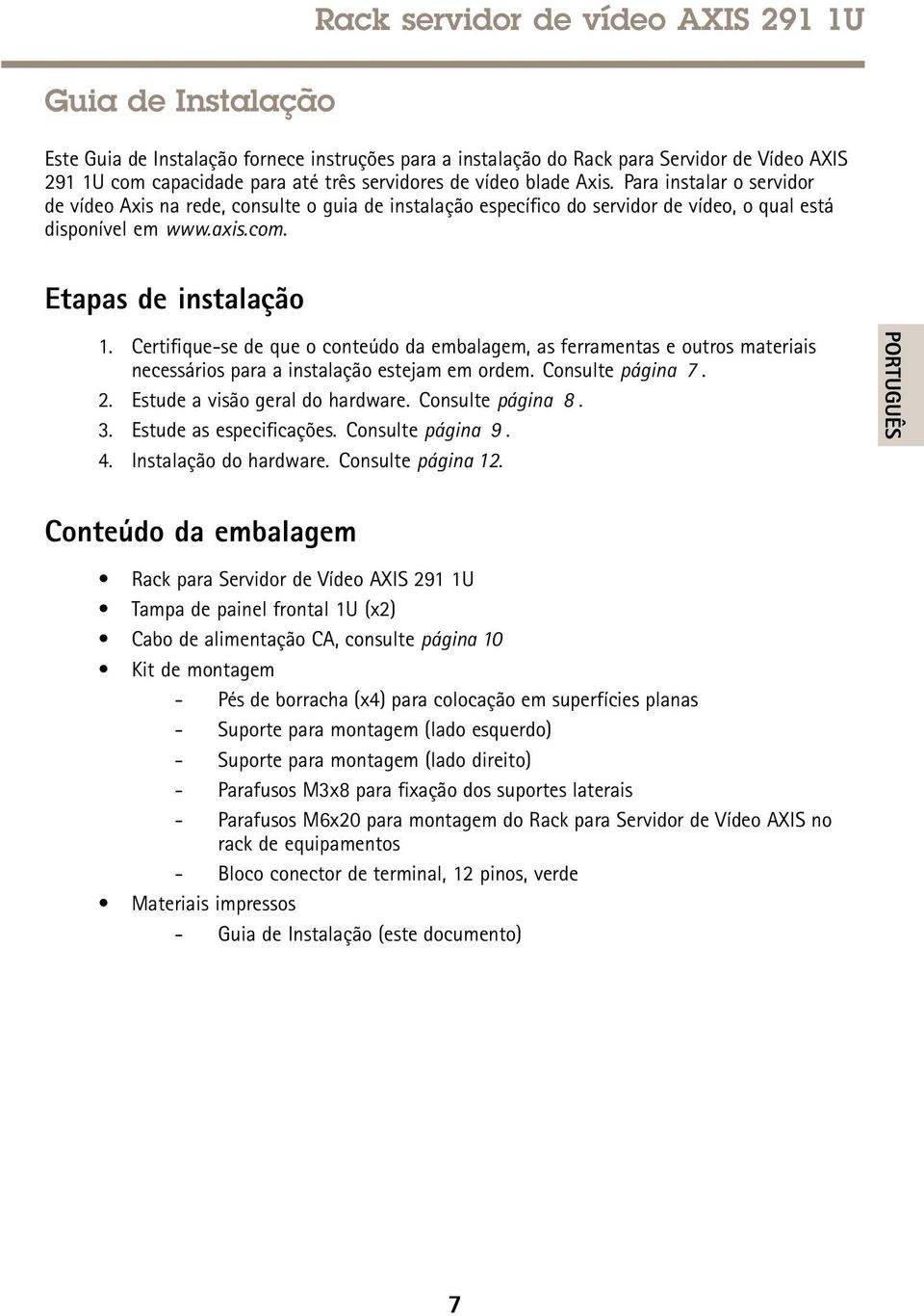 Certifique-se de que o conteúdo da embalagem, as ferramentas e outros materiais necessários para a instalação estejam em ordem. Consulte página 7. 2. Estude a visão geral do hardware.