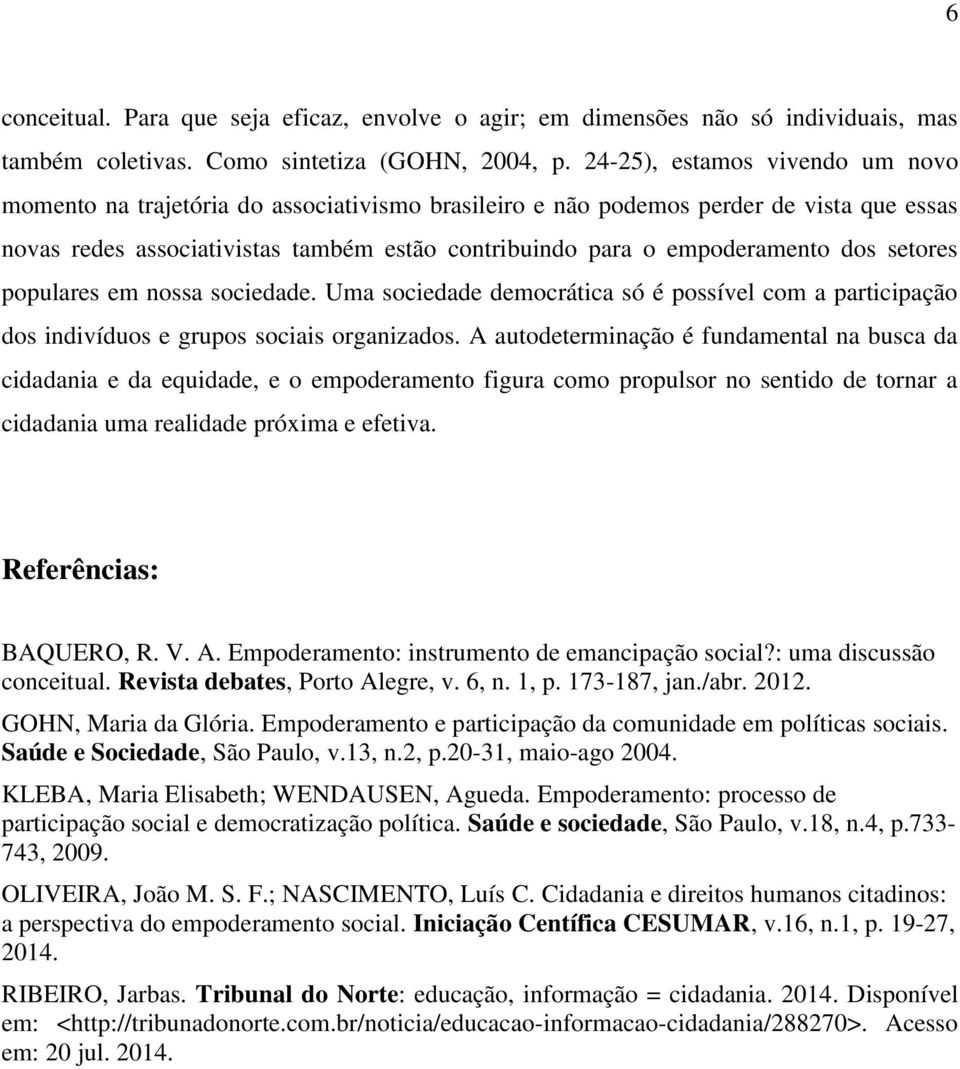 dos setores populares em nossa sociedade. Uma sociedade democrática só é possível com a participação dos indivíduos e grupos sociais organizados.