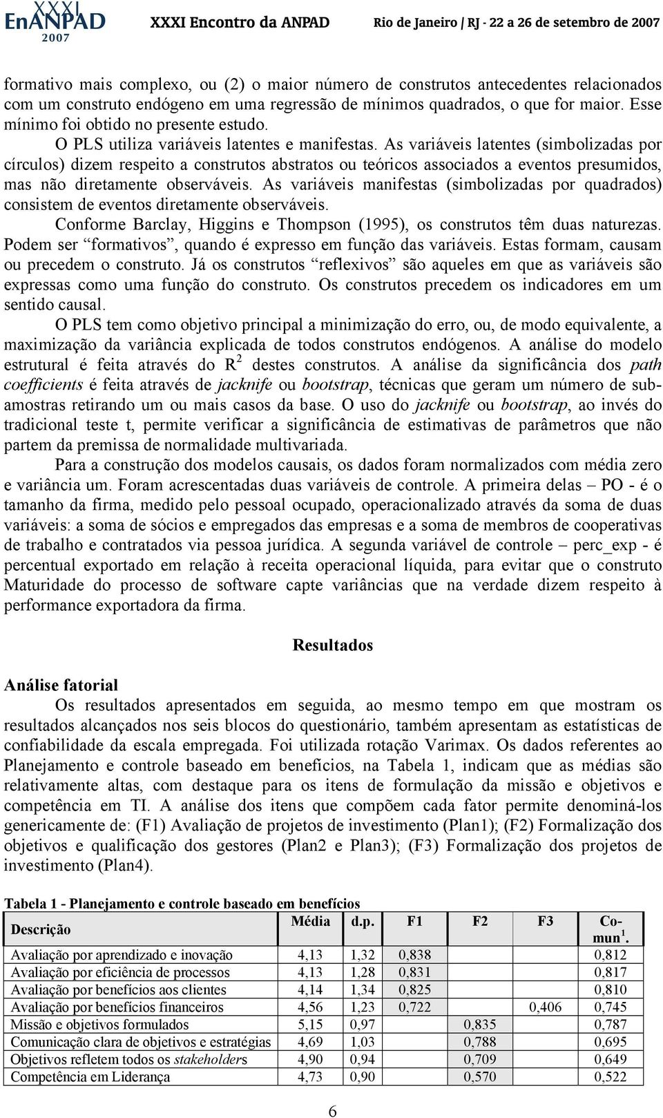 As variáveis latentes (simbolizadas por círculos) dizem respeito a construtos abstratos ou teóricos associados a eventos presumidos, mas não diretamente observáveis.