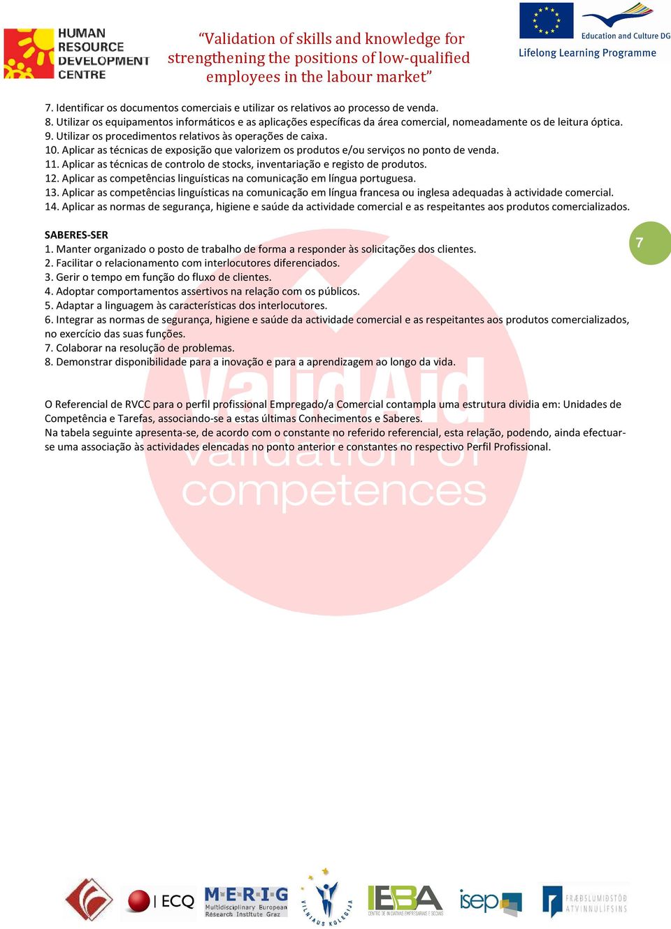 Aplicar as técnicas de exposição que valorizem os produtos e/ou serviços no ponto de venda. 11. Aplicar as técnicas de controlo de stocks, inventariação e registo de produtos. 12.