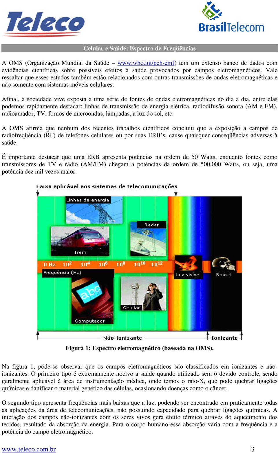 Vale ressaltar que esses estudos também estão relacionados com outras transmissões de ondas eletromagnéticas e não somente com sistemas móveis celulares.