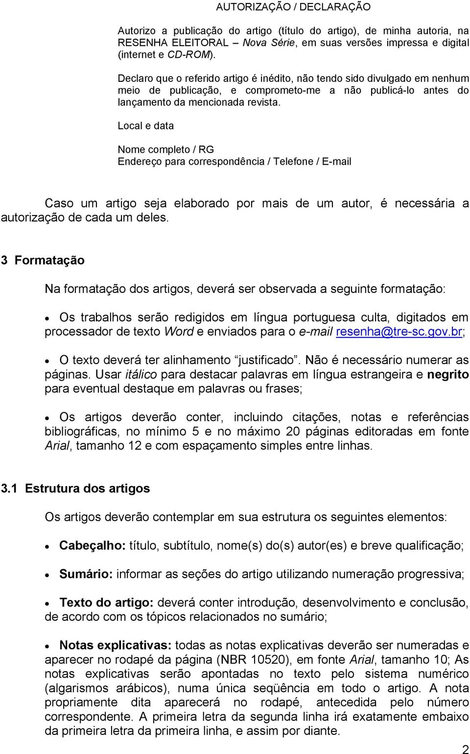 Local e data Nome completo / RG Endereço para correspondência / Telefone / E-mail Caso um artigo seja elaborado por mais de um autor, é necessária a autorização de cada um deles.