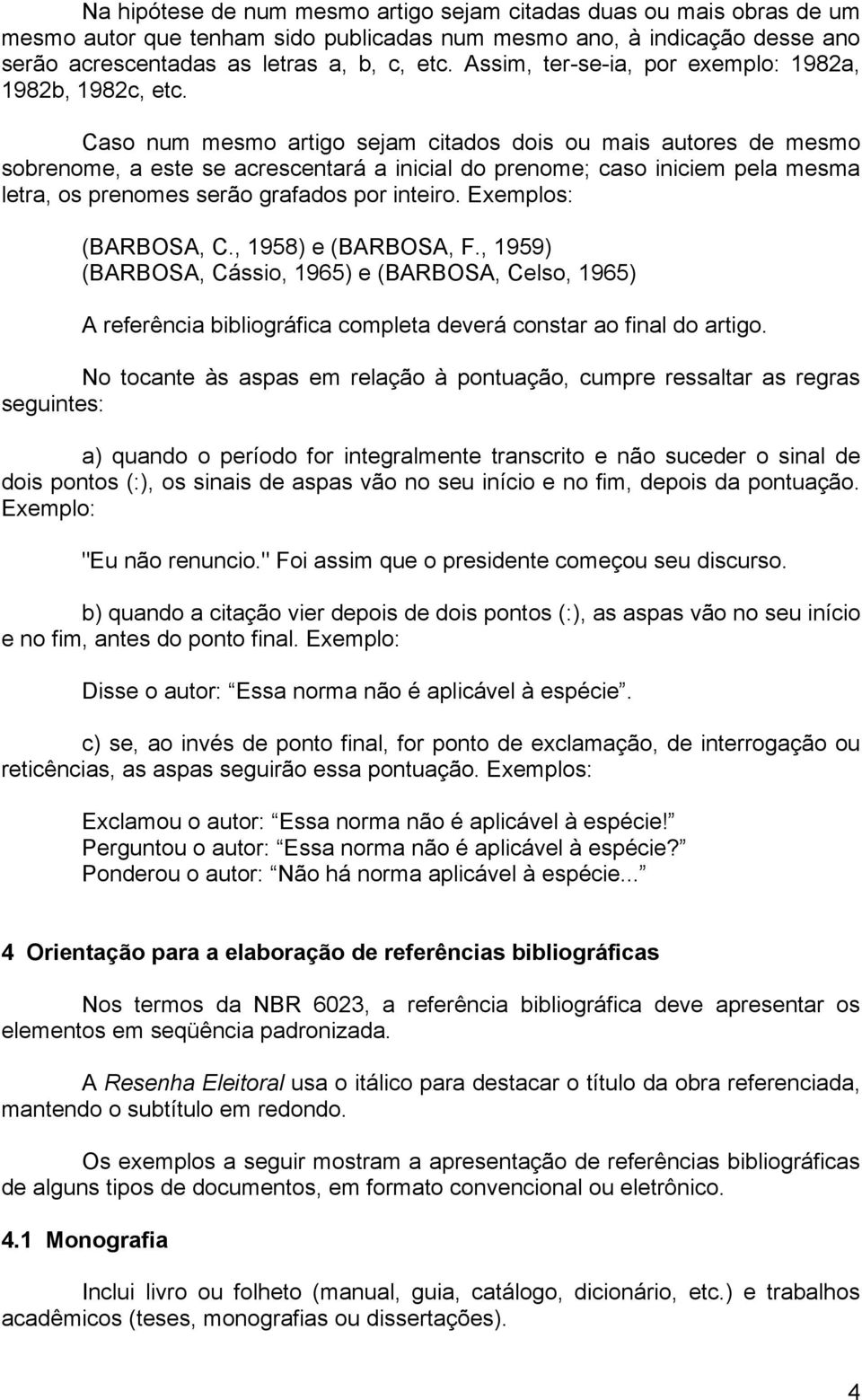 Caso num mesmo artigo sejam citados dois ou mais autores de mesmo sobrenome, a este se acrescentará a inicial do prenome; caso iniciem pela mesma letra, os prenomes serão grafados por inteiro.