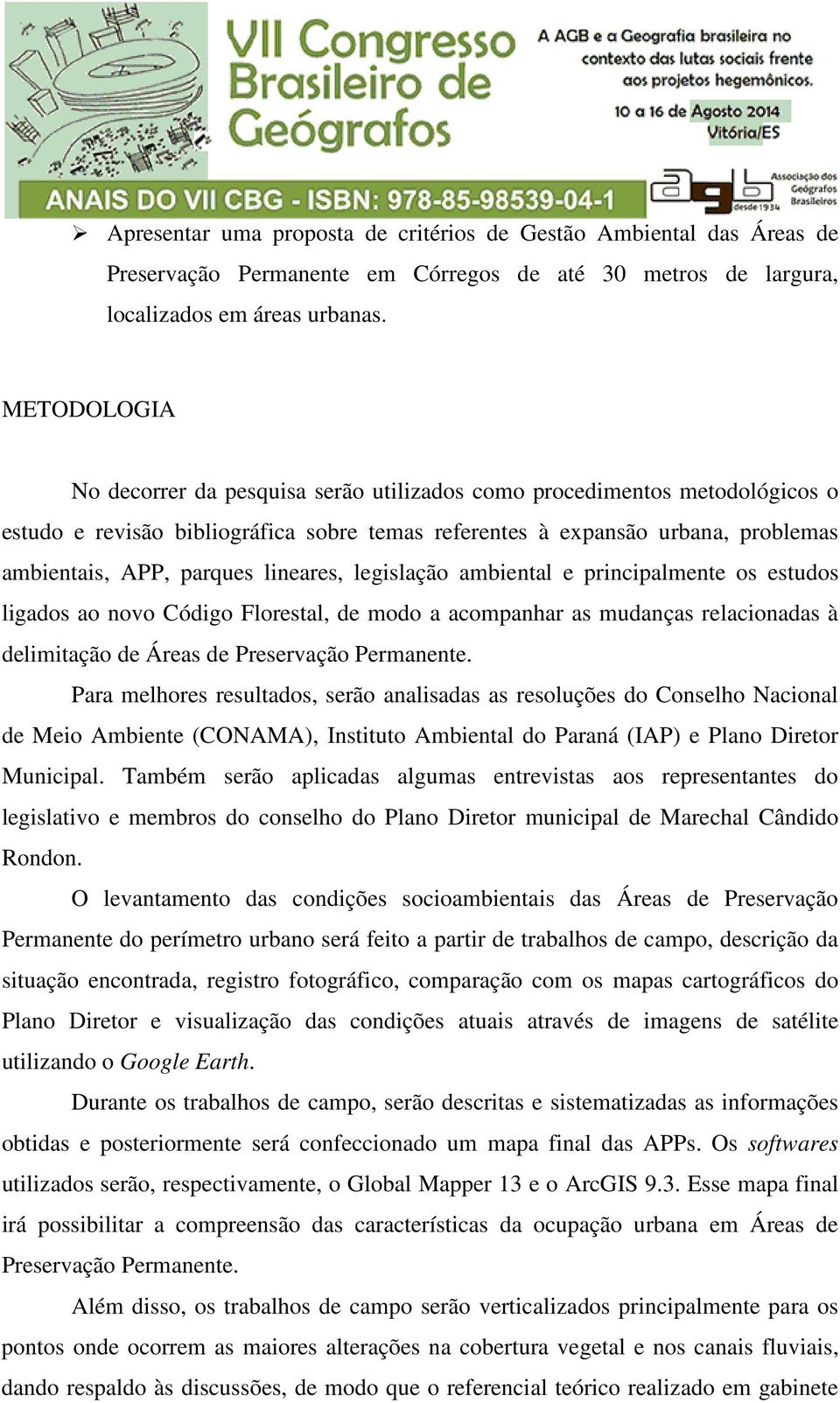 lineares, legislação ambiental e principalmente os estudos ligados ao novo Código Florestal, de modo a acompanhar as mudanças relacionadas à delimitação de Áreas de Preservação Permanente.