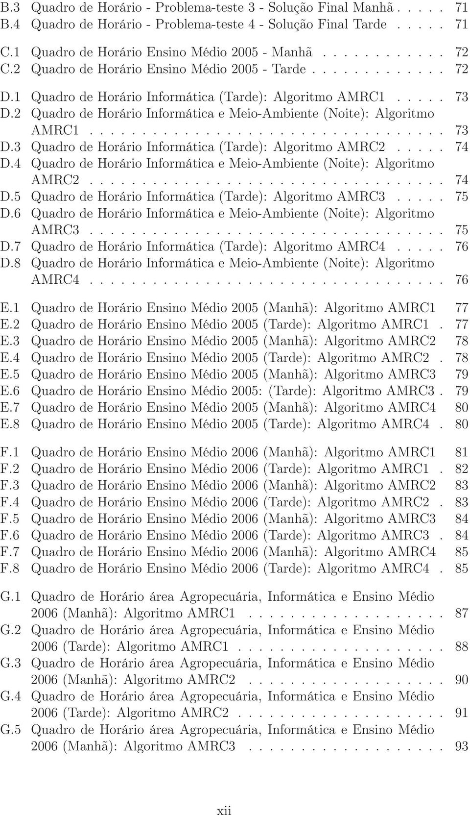 2 Quadro de Horário Informática e Meio-Ambiente (Noite): Algoritmo AMRC1.................................. 73 D.3 Quadro de Horário Informática (Tarde): Algoritmo AMRC2..... 74 D.