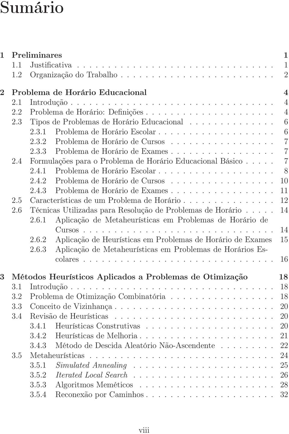 .................. 6 2.3.2 Problema de Horário de Cursos................. 7 2.3.3 Problema de Horário de Exames................. 7 2.4 Formulações para o Problema de Horário Educacional Básico..... 7 2.4.1 Problema de Horário Escolar.