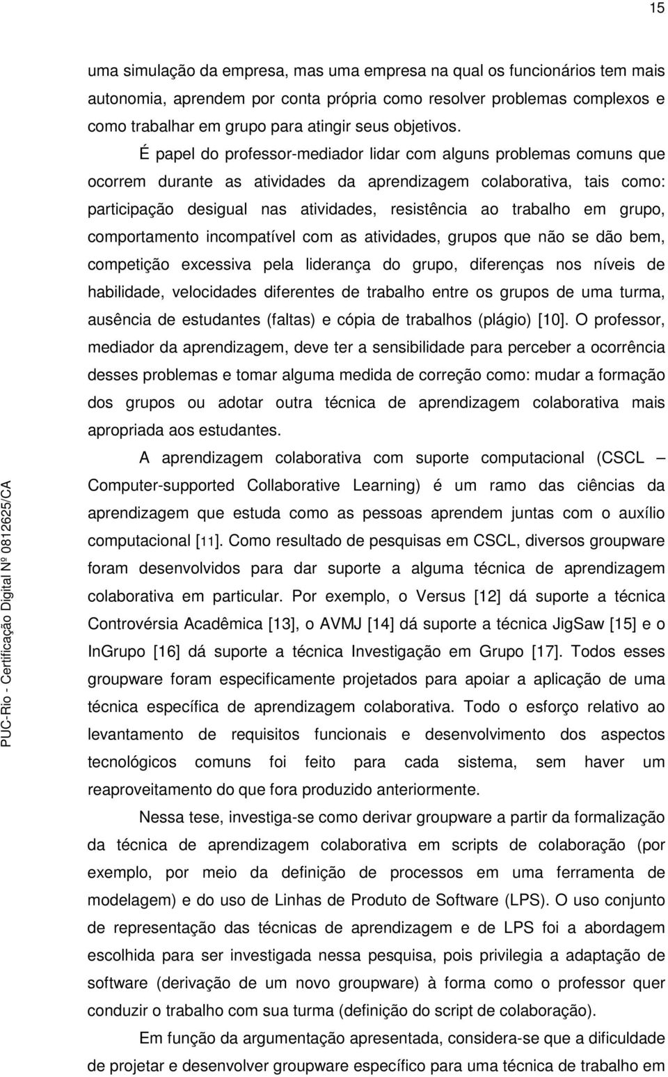 É papel do professor-mediador lidar com alguns problemas comuns que ocorrem durante as atividades da aprendizagem colaborativa, tais como: participação desigual nas atividades, resistência ao