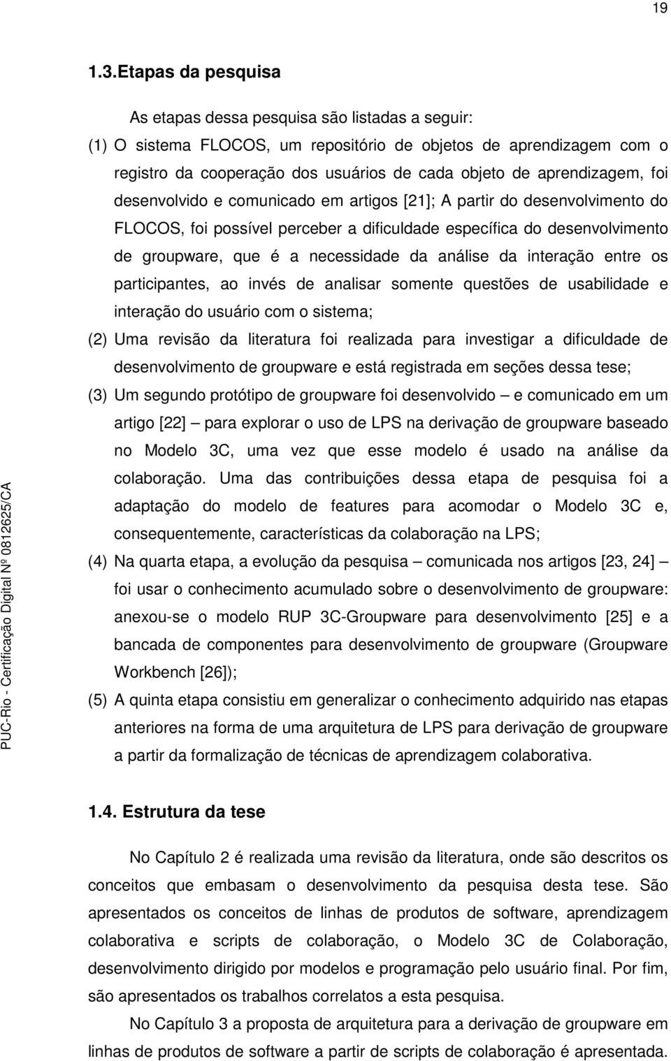 aprendizagem, foi desenvolvido e comunicado em artigos [21]; A partir do desenvolvimento do FLOCOS, foi possível perceber a dificuldade específica do desenvolvimento de groupware, que é a necessidade