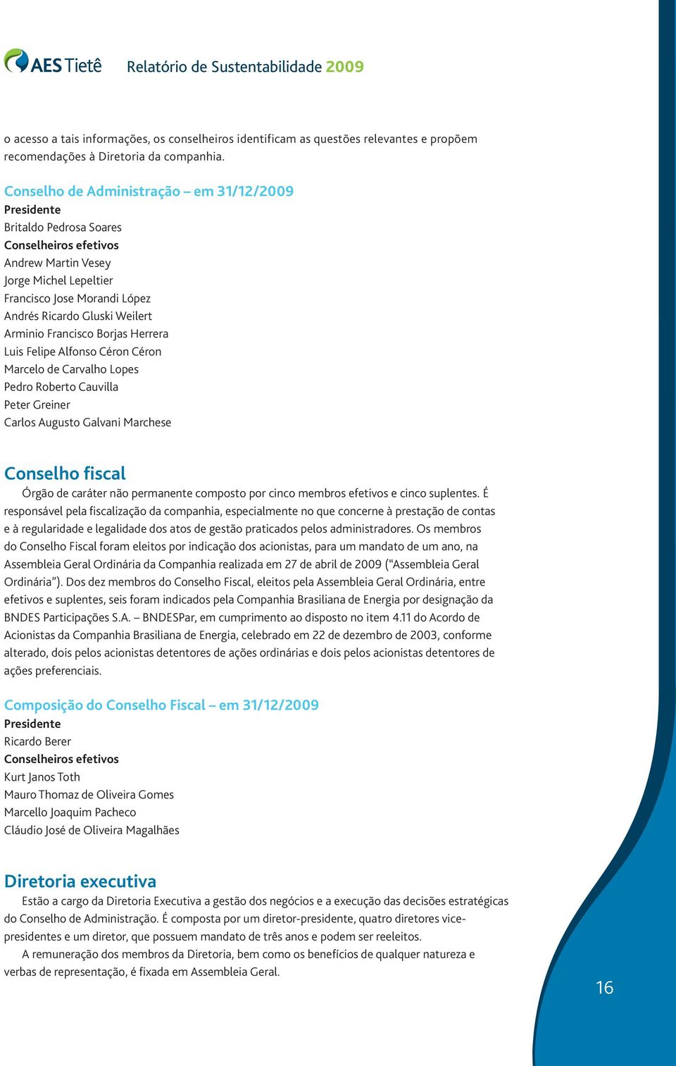 Arminio Francisco Borjas Herrera Luis Felipe Alfonso Céron Céron Marcelo de Carvalho Lopes Pedro Roberto Cauvilla Peter Greiner Carlos Augusto Galvani Marchese Conselho fiscal Órgão de caráter não