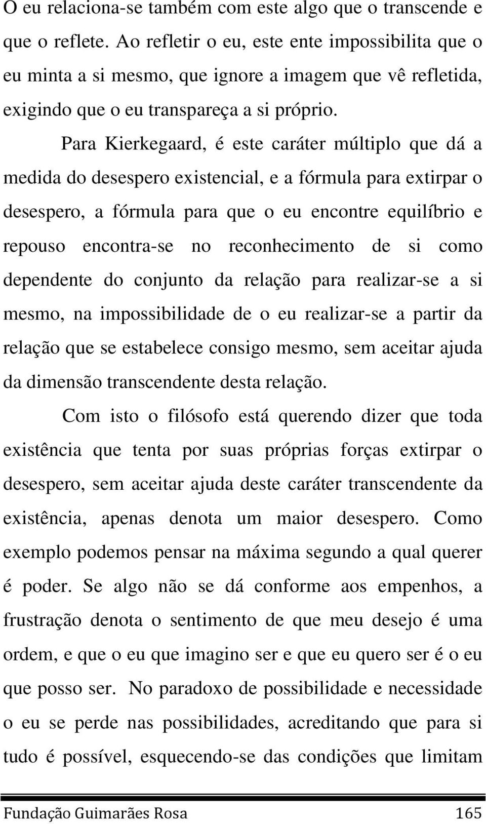 Para Kierkegaard, é este caráter múltiplo que dá a medida do desespero existencial, e a fórmula para extirpar o desespero, a fórmula para que o eu encontre equilíbrio e repouso encontra-se no