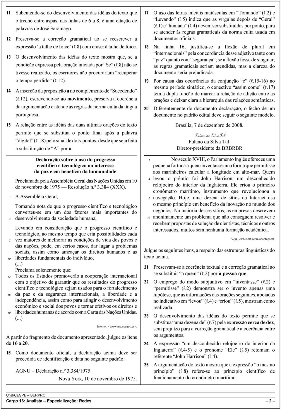 13 O desenvolvimento das idéias do texto mostra que, se a condição expressa pela oração iniciada por Se (R.8) não se tivesse realizado, os escritores não procurariam recuperar o tempo perdido (R.12).