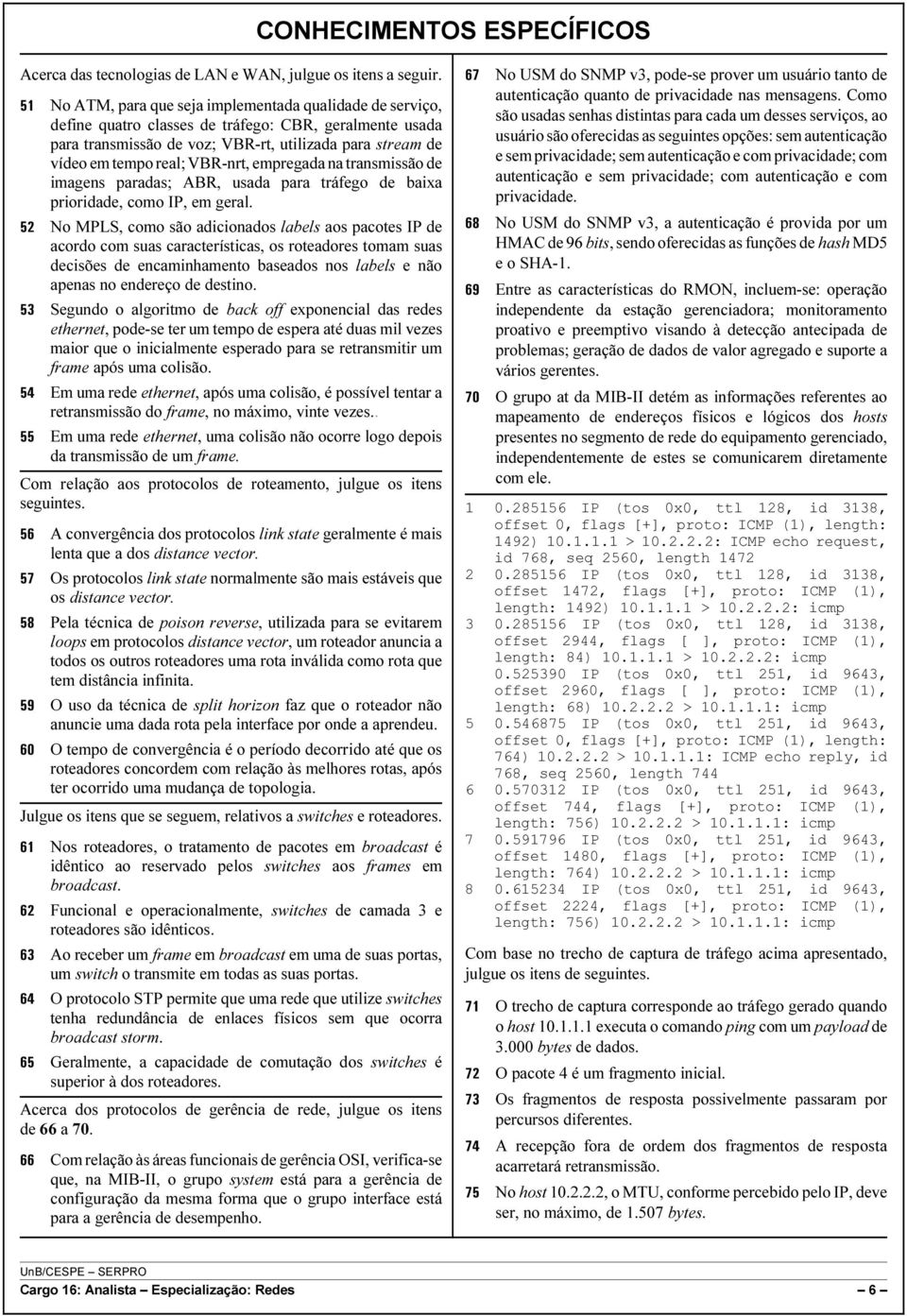 VBR-nrt, empregada na transmissão de imagens paradas; ABR, usada para tráfego de baixa prioridade, como IP, em geral.