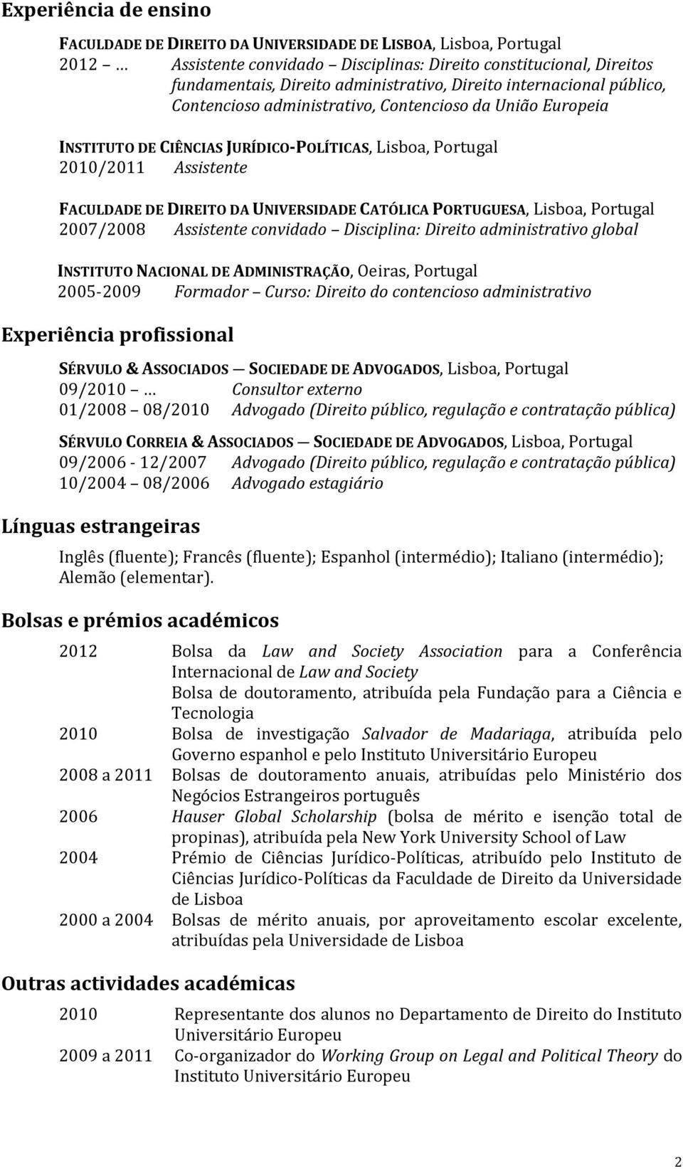 UNIVERSIDADE CATÓLICA PORTUGUESA, Lisboa, Portugal 2007/2008 Assistente convidado Disciplina: Direito administrativo global INSTITUTO NACIONAL DE ADMINISTRAÇÃO, Oeiras, Portugal 2005-2009 Formador