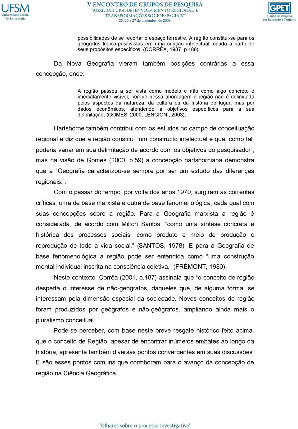 186) Da Nova Geografia vieram também posições contrárias a essa concepção, onde: A região passou a ser vista como modelo e não como algo concreto e imediatamente visível, porque nessa abordagem a