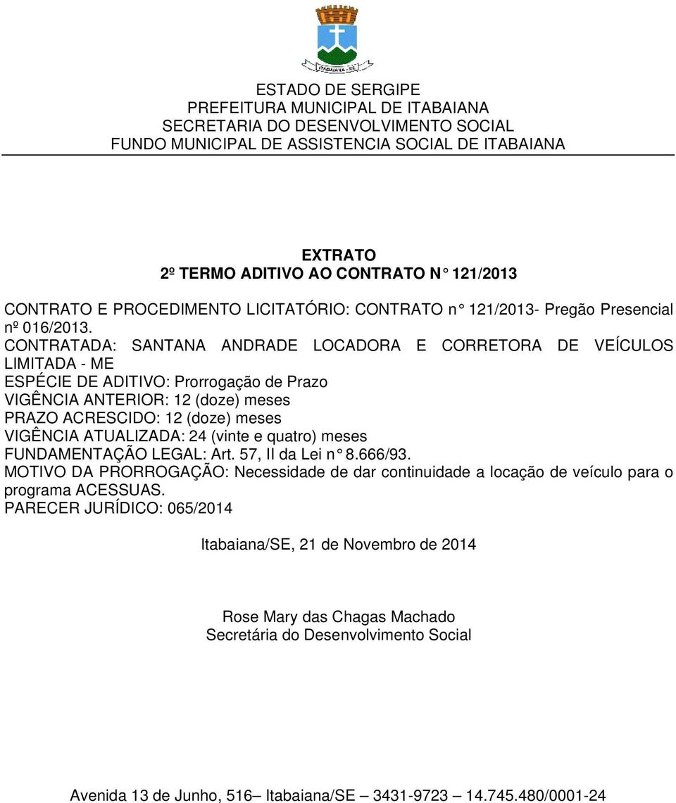 PRAZO ACRESCIDO: 12 (doze) meses VIGÊNCIA ATUALIZADA: 24 (vinte e quatro) meses FUNDAMENTAÇÃO LEGAL: Art. 57, II da Lei n 8.666/93.