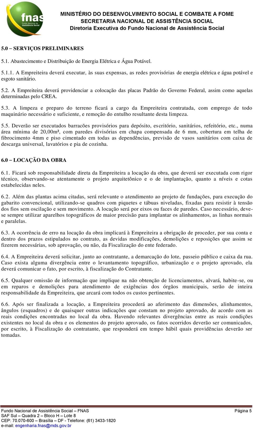 A limpeza e preparo do terreno ficará a cargo da Empreiteira contratada, com emprego de todo maquinário necessário e suficiente, e remoção do entulho resultante desta limpeza. 5.