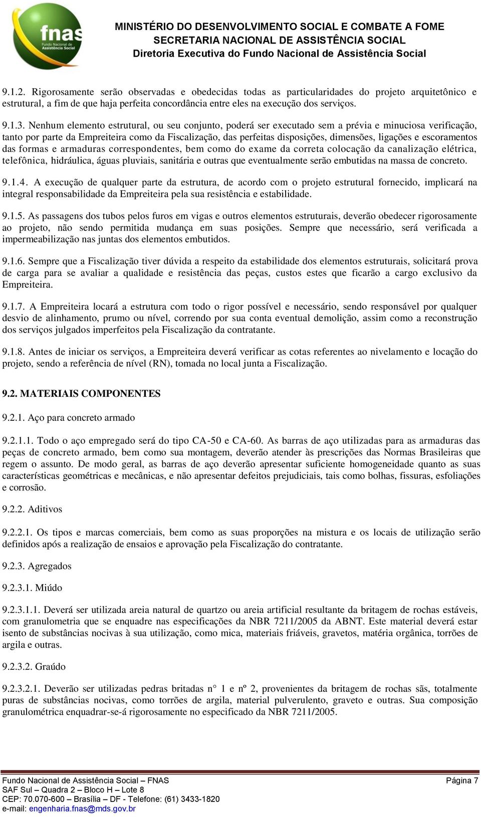 ligações e escoramentos das formas e armaduras correspondentes, bem como do exame da correta colocação da canalização elétrica, telefônica, hidráulica, águas pluviais, sanitária e outras que