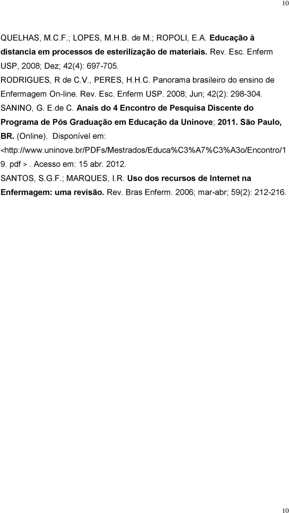 São Paulo, BR. (Online). Disponível em: <http://www.uninove.br/pdfs/mestrados/educa%c3%a7%c3%a3o/encontro/1 9. pdf >. Acesso em: 15 abr. 2012. SANTOS, S.G.F.; MARQUES, I.R. Uso dos recursos de Internet na Enfermagem: uma revisão.