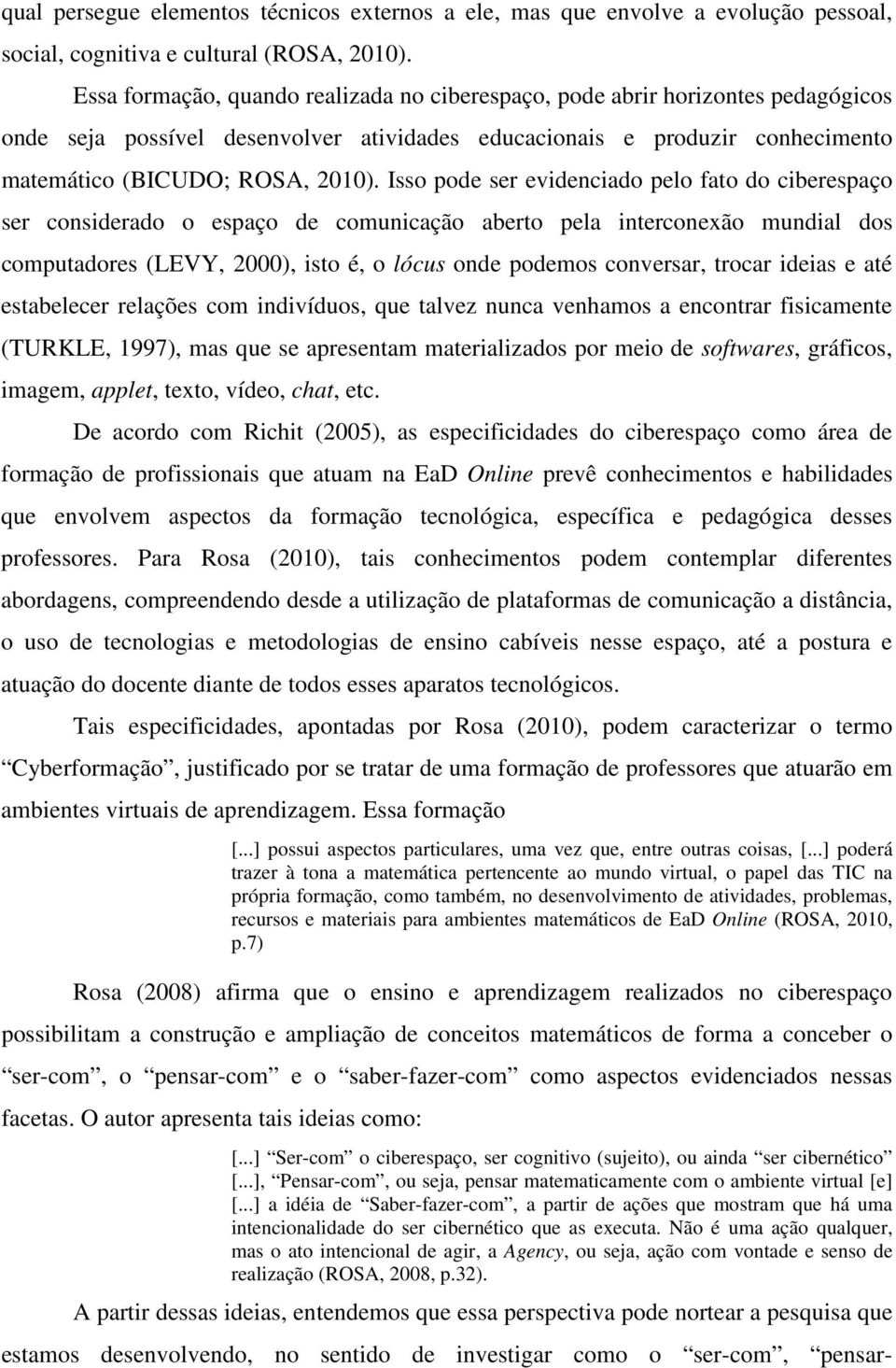 Isso pode ser evidenciado pelo fato do ciberespaço ser considerado o espaço de comunicação aberto pela interconexão mundial dos computadores (LEVY, 2000), isto é, o lócus onde podemos conversar,