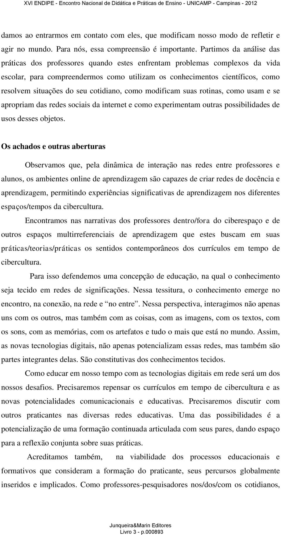 seu cotidiano, como modificam suas rotinas, como usam e se apropriam das redes sociais da internet e como experimentam outras possibilidades de usos desses objetos.