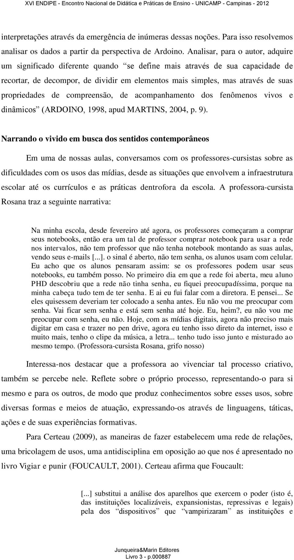 propriedades de compreensão, de acompanhamento dos fenômenos vivos e dinâmicos (ARDOINO, 1998, apud MARTINS, 2004, p. 9).