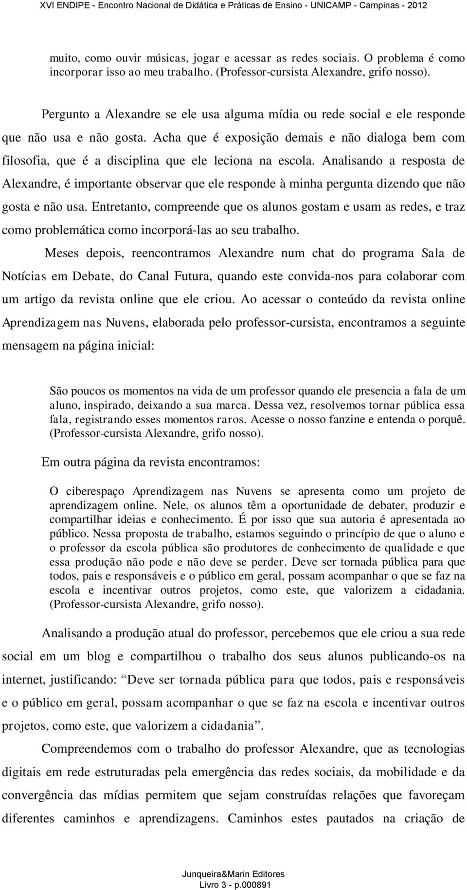 Acha que é exposição demais e não dialoga bem com filosofia, que é a disciplina que ele leciona na escola.