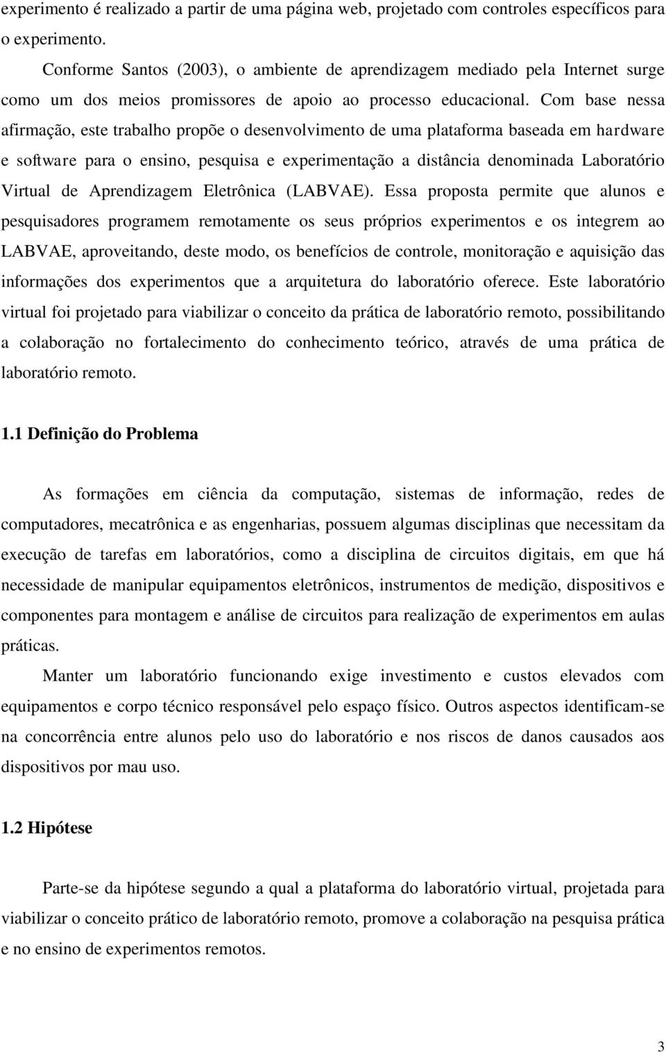 Com base nessa afirmação, este trabalho propõe o desenvolvimento de uma plataforma baseada em hardware e software para o ensino, pesquisa e experimentação a distância denominada Laboratório Virtual