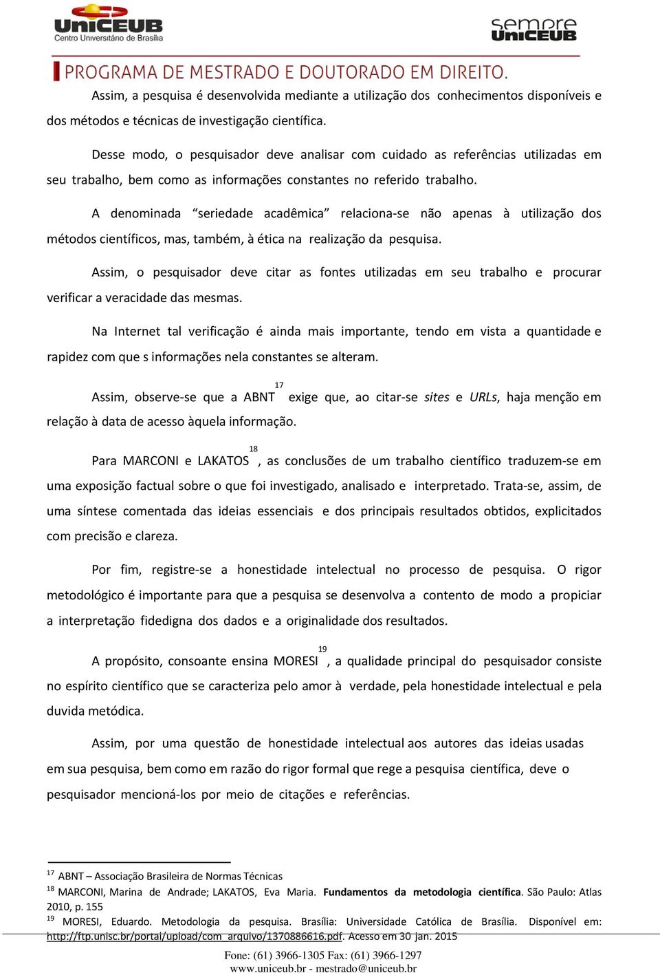 A denominada seriedade acadêmica relaciona-se não apenas à utilização dos métodos científicos, mas, também, à ética na realização da pesquisa.