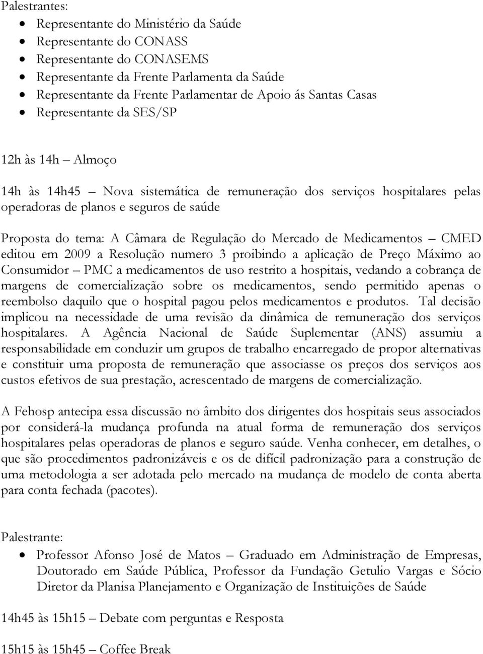 Regulação do Mercado de Medicamentos CMED editou em 2009 a Resolução numero 3 proibindo a aplicação de Preço Máximo ao Consumidor PMC a medicamentos de uso restrito a hospitais, vedando a cobrança de