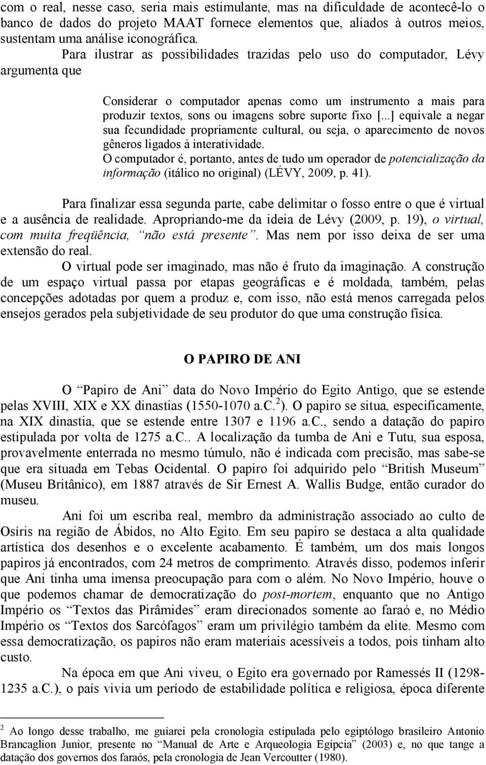 [...] equivale a negar sua fecundidade propriamente cultural, ou seja, o aparecimento de novos gêneros ligados à interatividade.