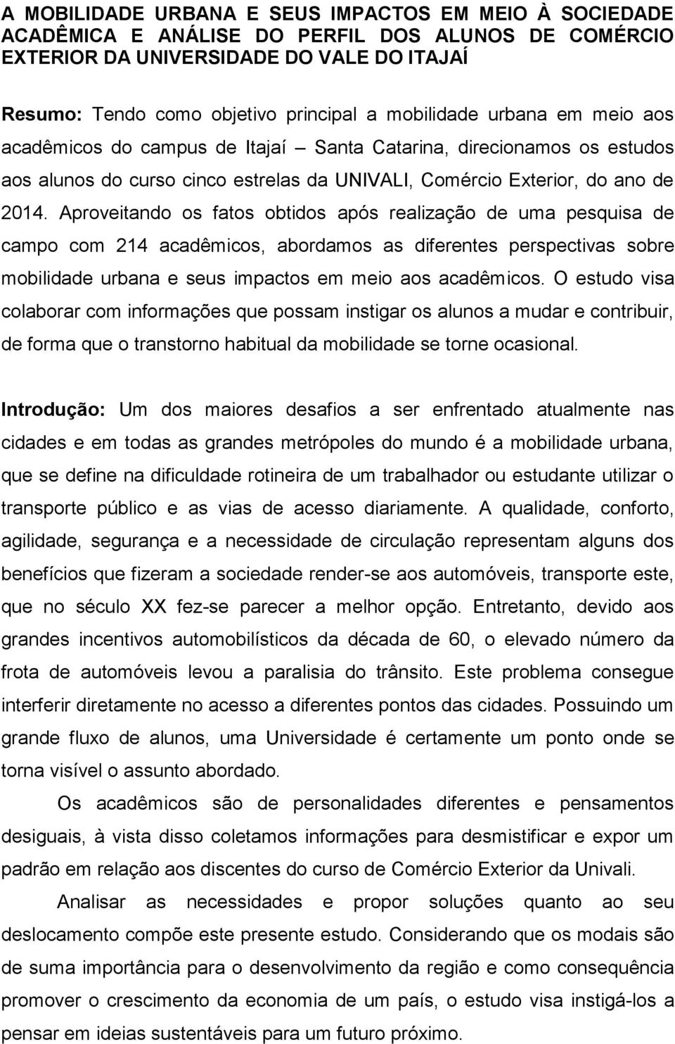 Aproveitando os fatos obtidos após realização de uma pesquisa de campo com 214 acadêmicos, abordamos as diferentes perspectivas sobre mobilidade urbana e seus impactos em meio aos acadêmicos.