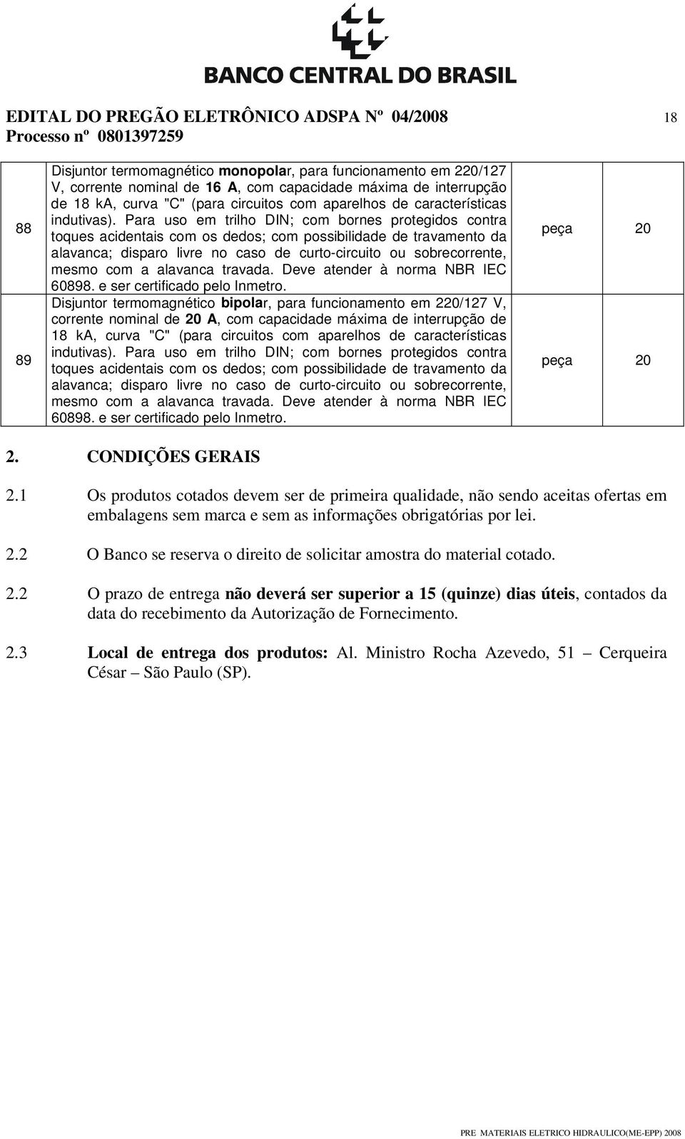 Para uso em trilho DIN; com bornes protegidos contra toques acidentais com os dedos; com possibilidade de travamento da alavanca; disparo livre no caso de curto-circuito ou sobrecorrente, mesmo com a