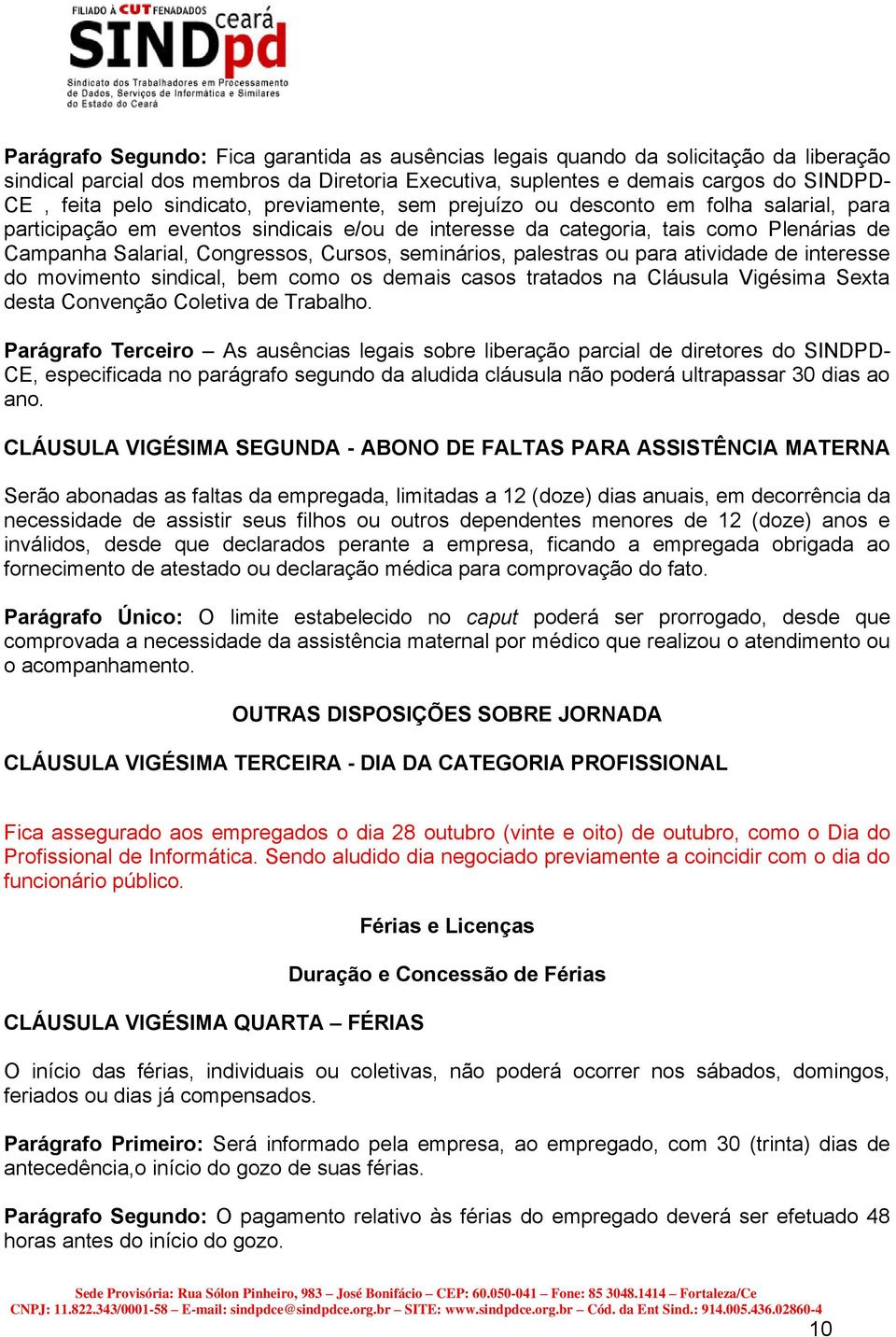 Cursos, seminários, palestras ou para atividade de interesse do movimento sindical, bem como os demais casos tratados na Cláusula Vigésima Sexta desta Convenção Coletiva de Trabalho.