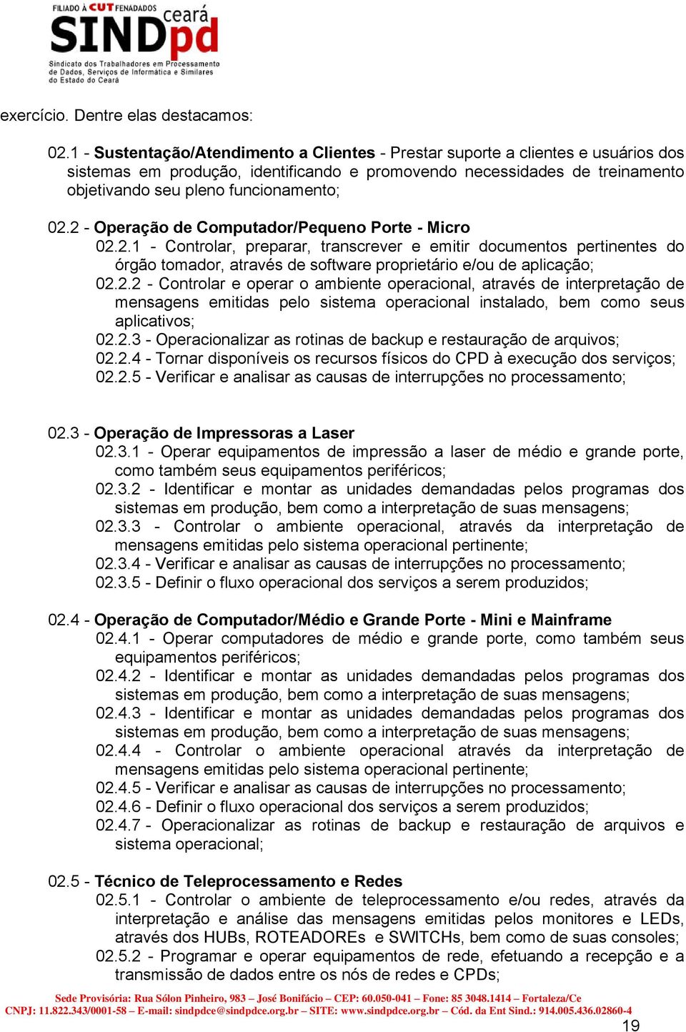 2 - Operação de Computador/Pequeno Porte - Micro 02.2.1 - Controlar, preparar, transcrever e emitir documentos pertinentes do órgão tomador, através de software proprietário e/ou de aplicação; 02.2.2 - Controlar e operar o ambiente operacional, através de interpretação de mensagens emitidas pelo sistema operacional instalado, bem como seus aplicativos; 02.