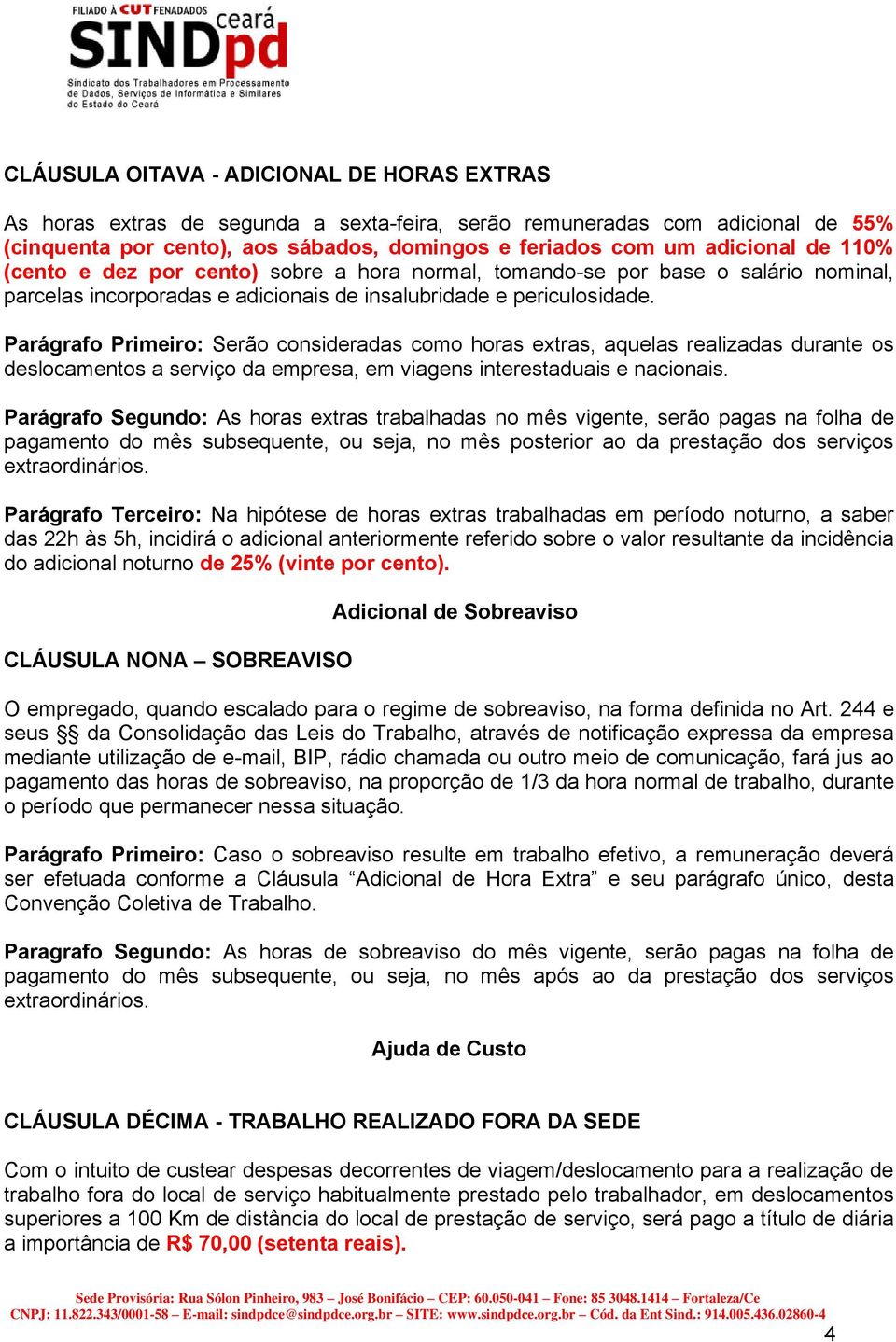 Parágrafo Primeiro: Serão consideradas como horas extras, aquelas realizadas durante os deslocamentos a serviço da empresa, em viagens interestaduais e nacionais.