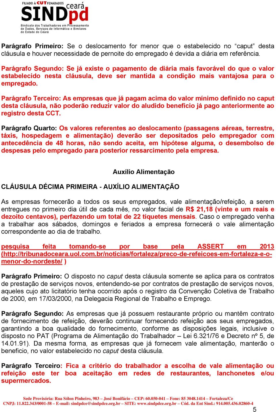 Parágrafo Terceiro: As empresas que já pagam acima do valor mínimo definido no caput desta cláusula, não poderão reduzir valor do aludido beneficio já pago anteriormente ao registro desta CCT.