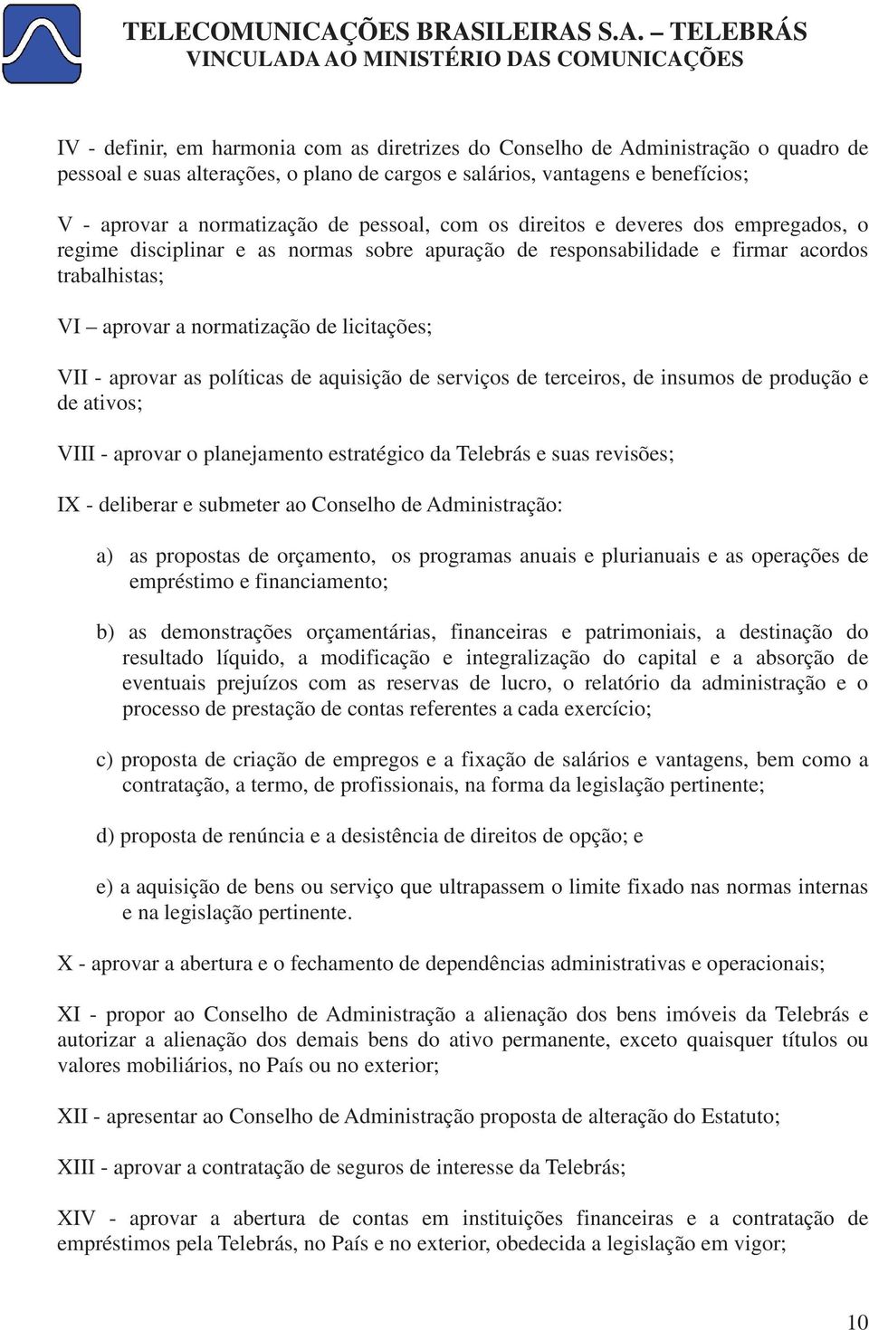 aprovar as políticas de aquisição de serviços de terceiros, de insumos de produção e de ativos; VIII - aprovar o planejamento estratégico da Telebrás e suas revisões; IX - deliberar e submeter ao