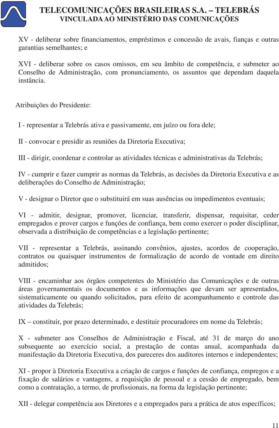 Atribuições do Presidente: I - representar a Telebrás ativa e passivamente, em juízo ou fora dele; II - convocar e presidir as reuniões da Diretoria Executiva; III - dirigir, coordenar e controlar as