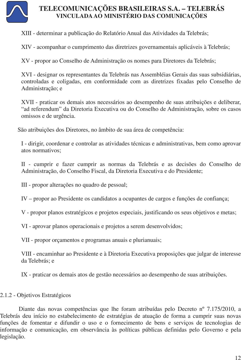 diretrizes fixadas pelo Conselho de Administração; e XVII - praticar os demais atos necessários ao desempenho de suas atribuições e deliberar, ad referendum da Diretoria Executiva ou do Conselho de