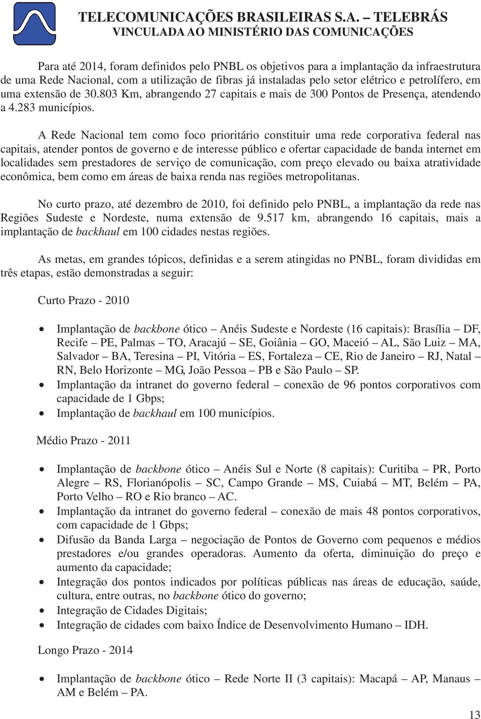 A Rede Nacional tem como foco prioritário constituir uma rede corporativa federal nas capitais, atender pontos de governo e de interesse público e ofertar capacidade de banda internet em localidades