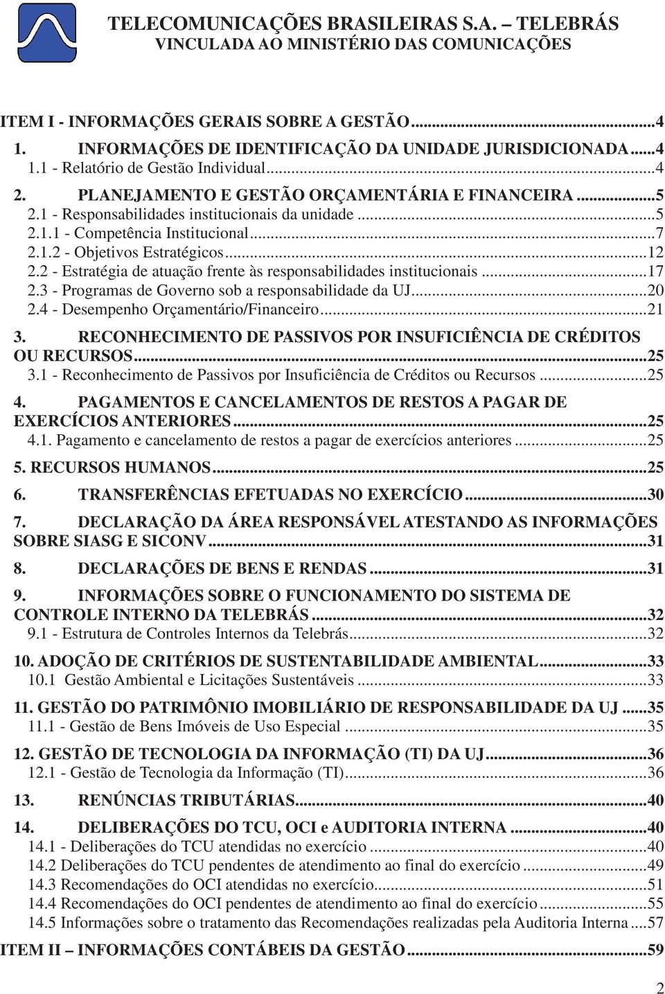 2 - Estratégia de atuação frente às responsabilidades institucionais... 17 2.3 - Programas de Governo sob a responsabilidade da UJ... 20 2.4 - Desempenho Orçamentário/Financeiro... 21 3.