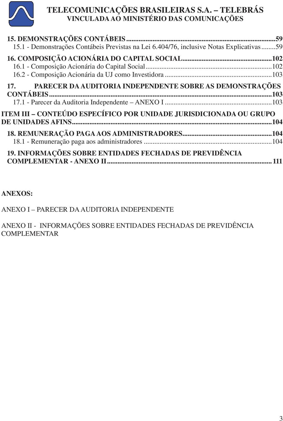 .. 103 ITEM III CONTEÚDO ESPECÍFICO POR UNIDADE JURISDICIONADA OU GRUPO DE UNIDADES AFINS... 104 18. REMUNERAÇÃO PAGA AOS ADMINISTRADORES... 104 18.1 - Remuneração paga aos administradores... 104 19.