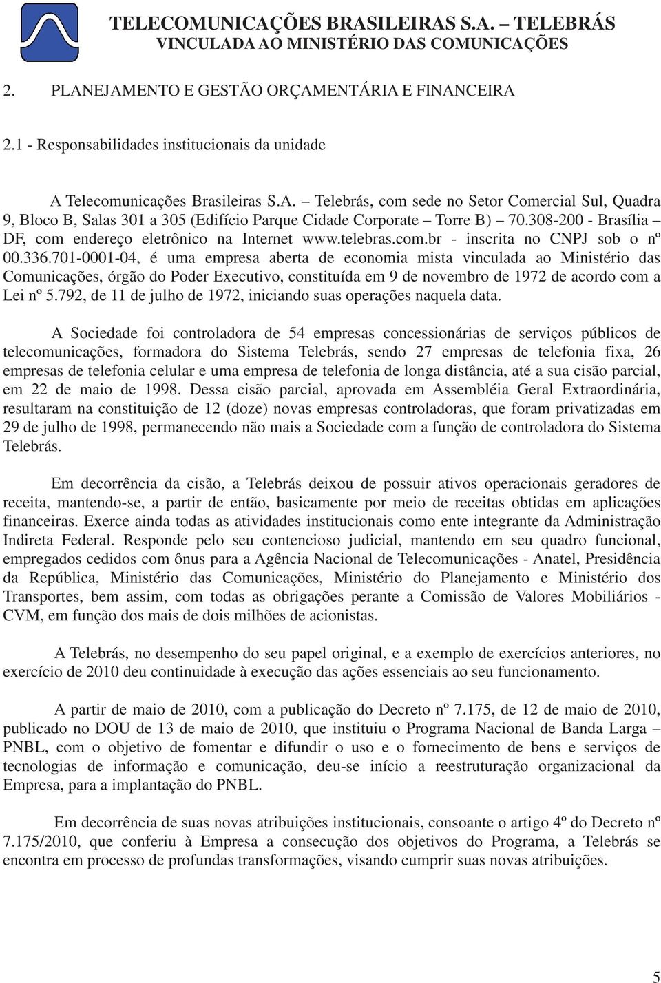 701-0001-04, é uma empresa aberta de economia mista vinculada ao Ministério das Comunicações, órgão do Poder Executivo, constituída em 9 de novembro de 1972 de acordo com a Lei nº 5.