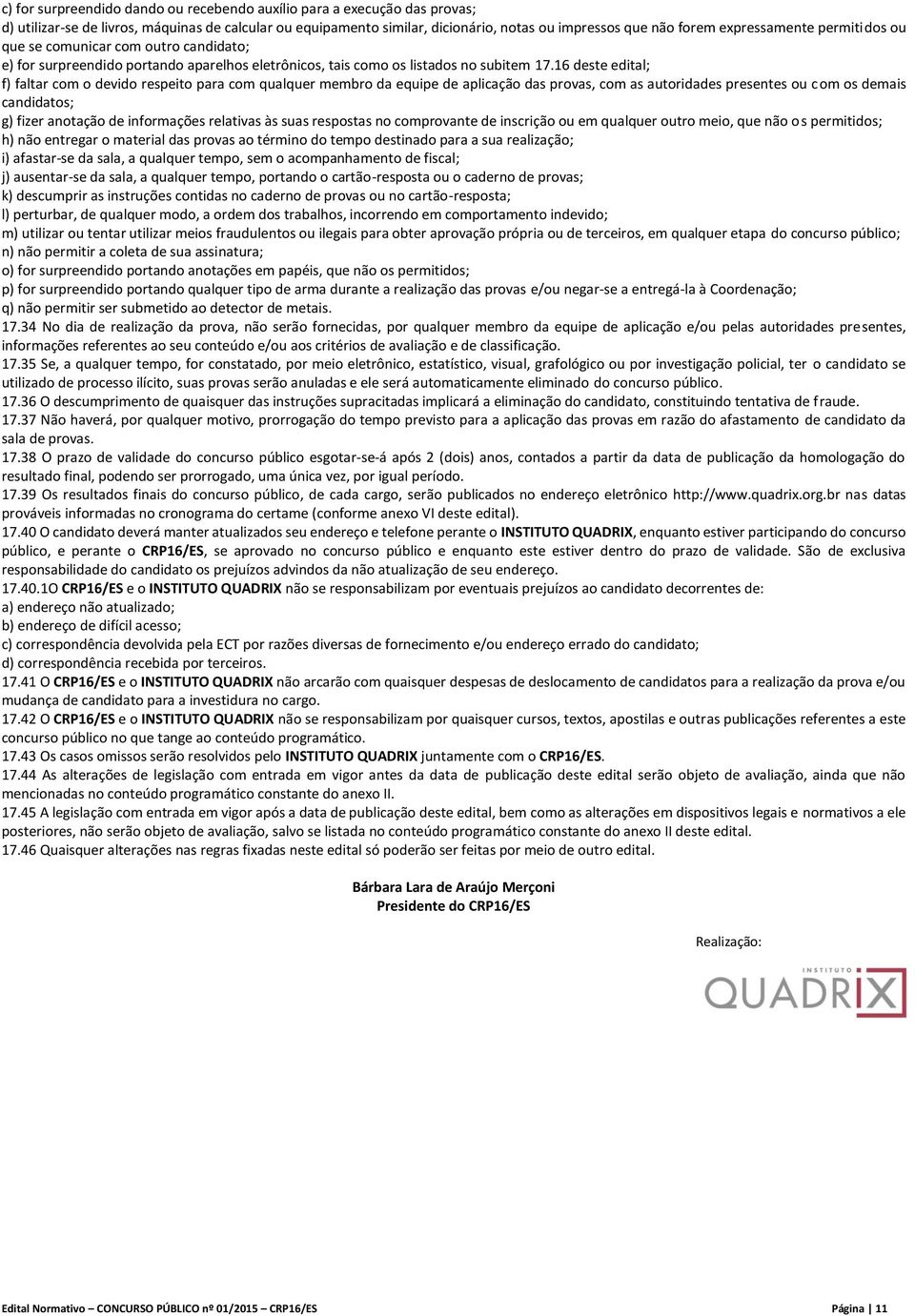 16 deste edital; f) faltar com o devido respeito para com qualquer membro da equipe de aplicação das provas, com as autoridades presentes ou com os demais candidatos; g) fizer anotação de informações