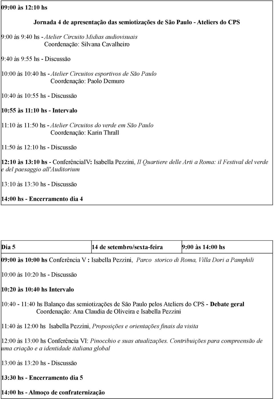 verde em São Paulo Coordenação: Karin Thrall 11:50 às 12:10 hs - Discussão 12:10 às 13:10 hs - ConferênciaIV: Isabella Pezzini, Il Quartiere delle Arti a Roma: il Festival del verde e del paesaggio