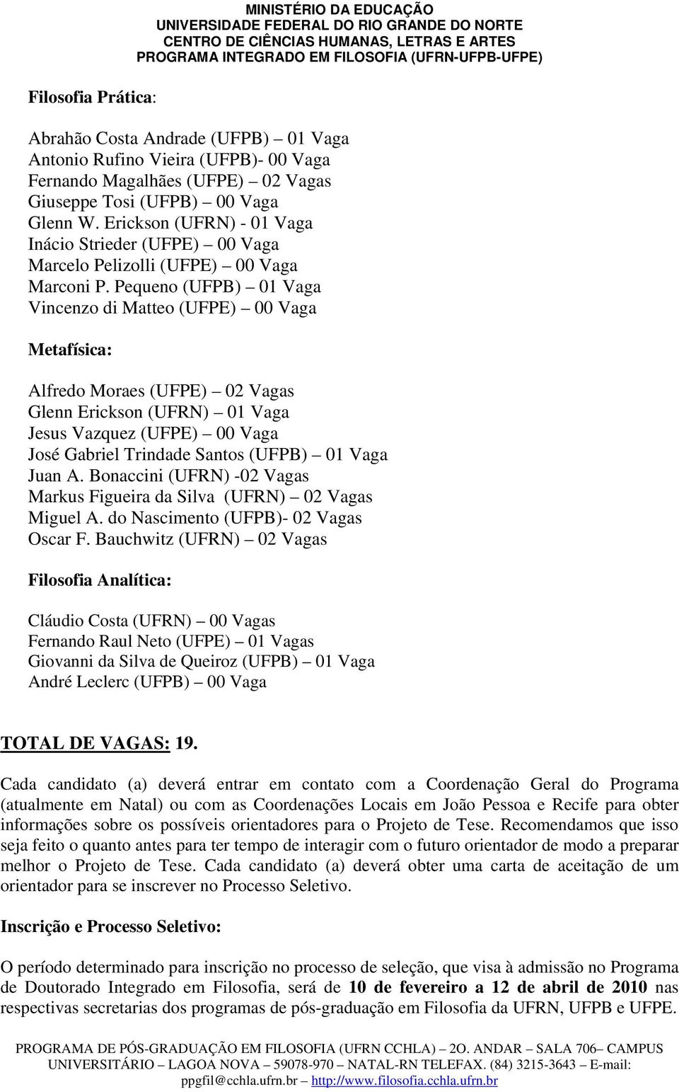 Pequeno (UFPB) 01 Vaga Vincenzo di Matteo (UFPE) 00 Vaga Metafísica: Alfredo Moraes (UFPE) 02 Vagas Glenn Erickson (UFRN) 01 Vaga Jesus Vazquez (UFPE) 00 Vaga José Gabriel Trindade Santos (UFPB) 01