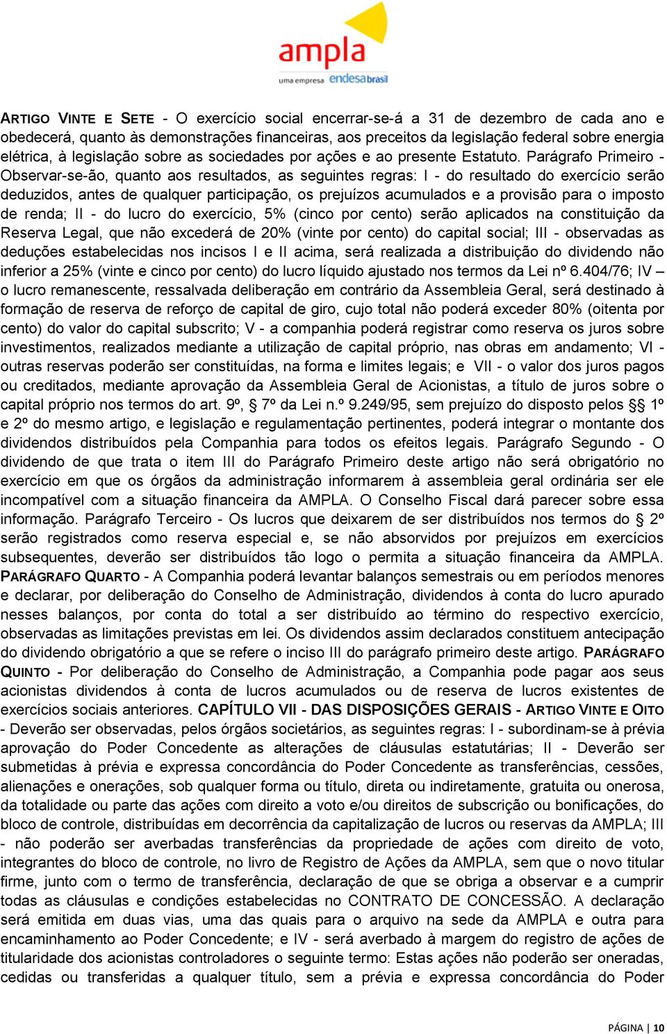 Parágrafo Primeiro - Observar-se-ão, quanto aos resultados, as seguintes regras: I - do resultado do exercício serão deduzidos, antes de qualquer participação, os prejuízos acumulados e a provisão