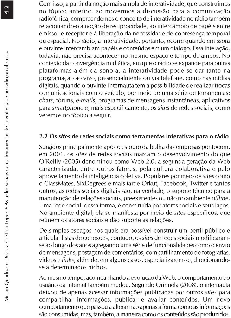 rádio também relacionando-o à noção de reciprocidade, ao intercâmbio de papéis entre emissor e receptor e à liberação da necessidade de copresença temporal ou espacial.